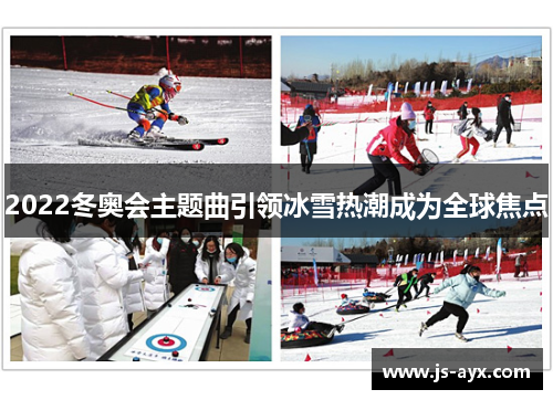 2022冬奥会主题曲引领冰雪热潮成为全球焦点